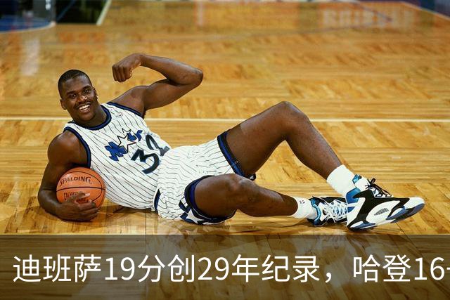 迪班萨19分创29年纪录，哈登16+6探花郎5三分，骑士送奇才17连败